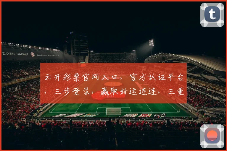 云开彩票官网入口，官方认证平台，三步登录，赢取好运连连，三重优惠享不停