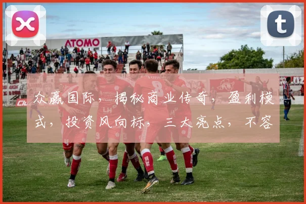 众赢国际，揭秘商业传奇，盈利模式，投资风向标，三大亮点，不容错过