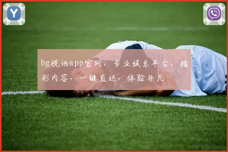 bg视讯app官网，专业娱乐平台，精彩内容，一键直达，体验非凡
