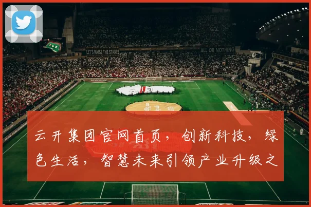 云开集团官网首页，创新科技，绿色生活，智慧未来引领产业升级之路