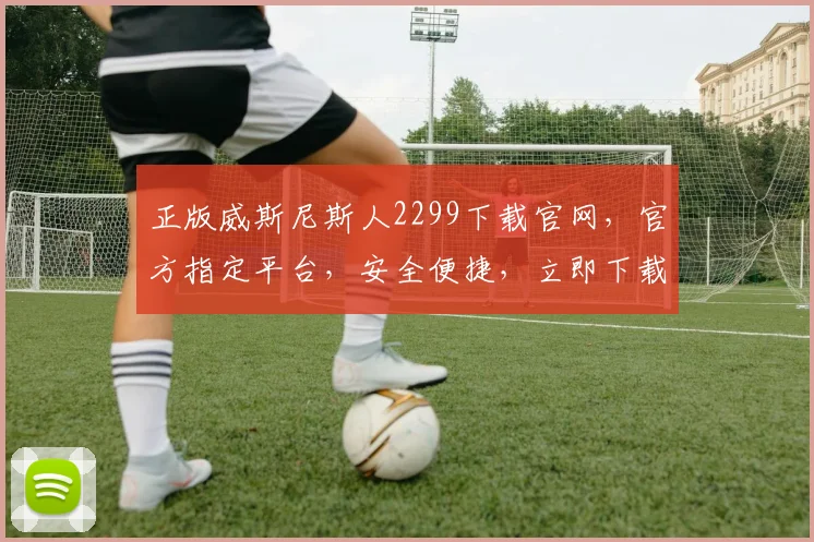 正版威斯尼斯人2299下载官网，官方指定平台，安全便捷，立即下载体验