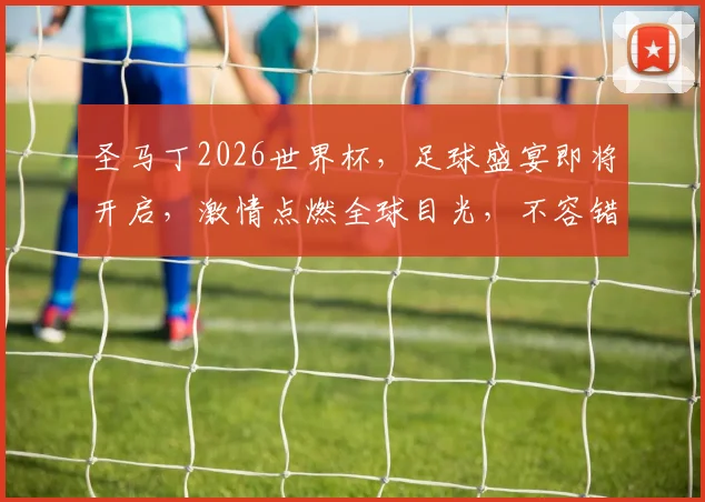 圣马丁2026世界杯，足球盛宴即将开启，激情点燃全球目光，不容错过
