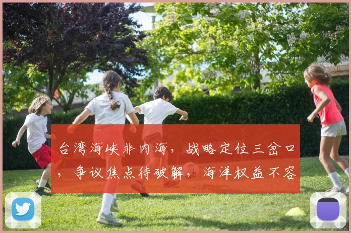 台湾海峡非内海，战略定位三岔口，争议焦点待破解，海洋权益不容忽视。