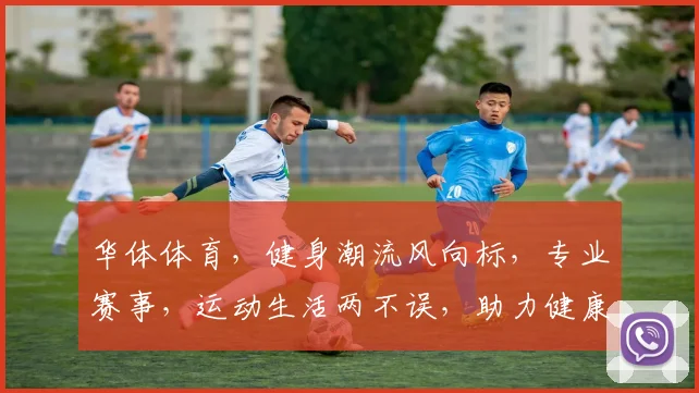 华体体育，健身潮流风向标，专业赛事，运动生活两不误，助力健康生活
