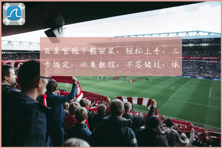 百度官网下载安装，轻松上手，三步搞定，必看教程，不容错过，体验智能搜索