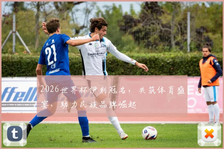 2026世界杯伊利冠名，共筑体育盛宴，助力民族品牌崛起
