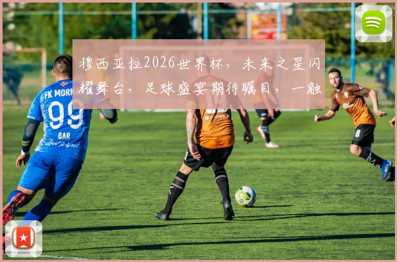穆西亚拉2026世界杯，未来之星闪耀舞台，足球盛宴期待瞩目，一触即发